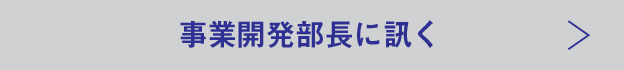 事業開発部長に訊く