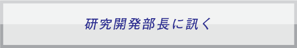 研究開発部長に訊く
